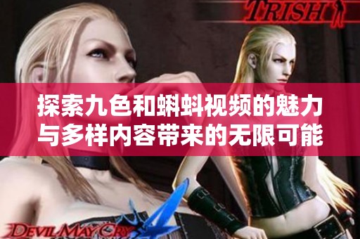 探索九色和蝌蚪视频的魅力与多样内容带来的无限可能性