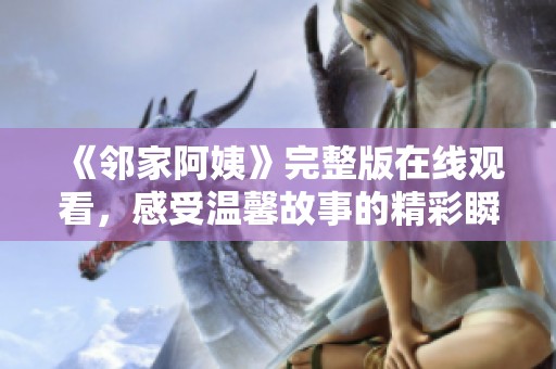 《邻家阿姨》完整版在线观看，感受温馨故事的精彩瞬间