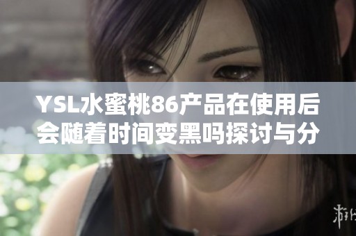 YSL水蜜桃86产品在使用后会随着时间变黑吗探讨与分析