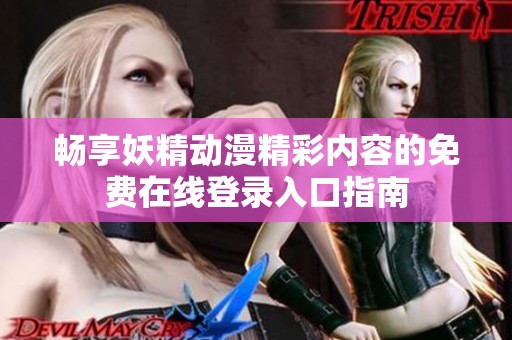 畅享妖精动漫精彩内容的免费在线登录入口指南