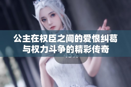 公主在权臣之间的爱恨纠葛与权力斗争的精彩传奇