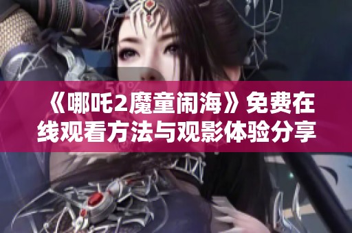 《哪吒2魔童闹海》免费在线观看方法与观影体验分享