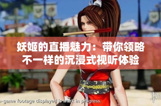 妖姬的直播魅力：带你领略不一样的沉浸式视听体验