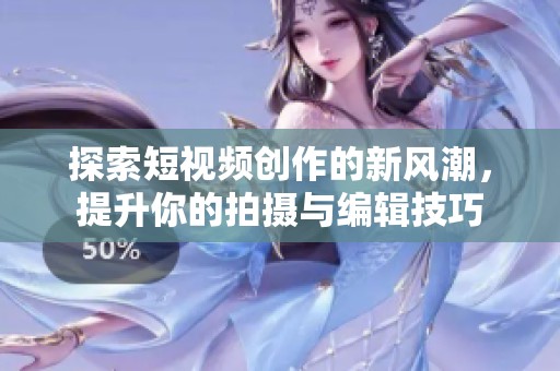 探索短视频创作的新风潮，提升你的拍摄与编辑技巧