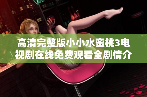 高清完整版小小水蜜桃3电视剧在线免费观看全剧情介绍