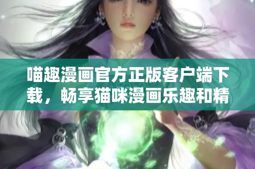 喵趣漫画官方正版客户端下载，畅享猫咪漫画乐趣和精彩故事