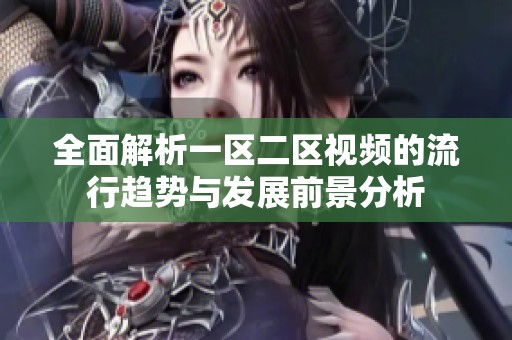 全面解析一区二区视频的流行趋势与发展前景分析