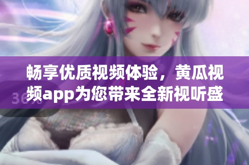 畅享优质视频体验，黄瓜视频app为您带来全新视听盛宴