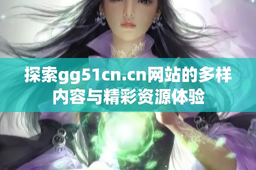 探索gg51cn.cn网站的多样内容与精彩资源体验