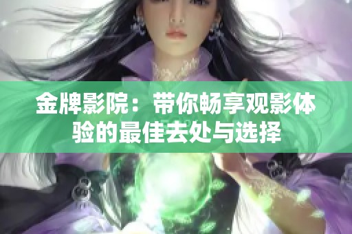 金牌影院：带你畅享观影体验的最佳去处与选择