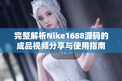 完整解析Nike1688源码的成品视频分享与使用指南