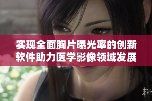 实现全面胸片曝光率的创新软件助力医学影像领域发展