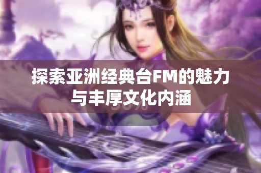 探索亚洲经典台FM的魅力与丰厚文化内涵