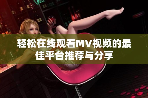 轻松在线观看MV视频的最佳平台推荐与分享