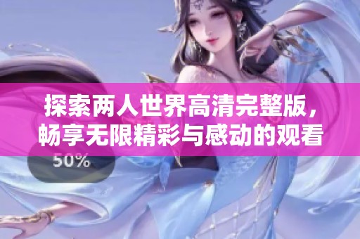 探索两人世界高清完整版，畅享无限精彩与感动的观看体验