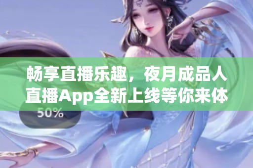 畅享直播乐趣，夜月成品人直播App全新上线等你来体验