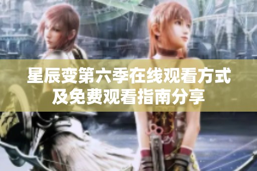 星辰变第六季在线观看方式及免费观看指南分享
