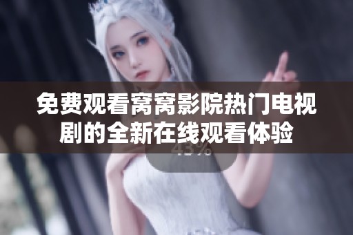 免费观看窝窝影院热门电视剧的全新在线观看体验
