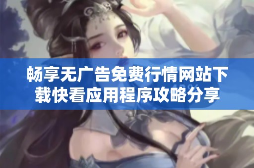 畅享无广告免费行情网站下载快看应用程序攻略分享