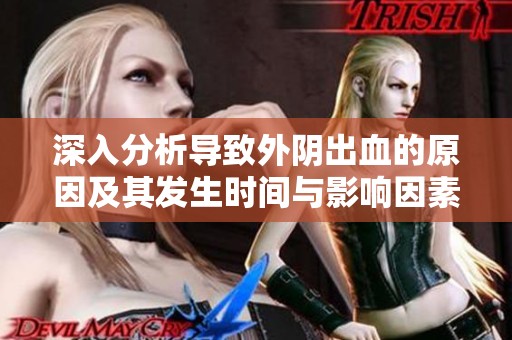 深入分析导致外阴出血的原因及其发生时间与影响因素
