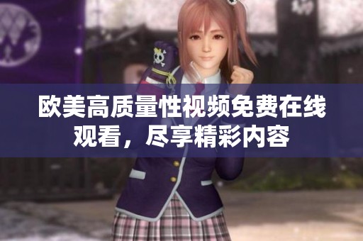欧美高质量性视频免费在线观看，尽享精彩内容