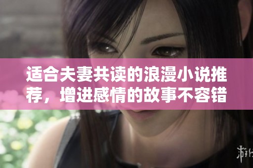 适合夫妻共读的浪漫小说推荐，增进感情的故事不容错过