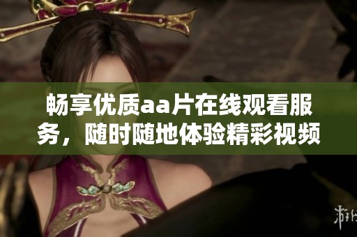 畅享优质aa片在线观看服务，随时随地体验精彩视频内容