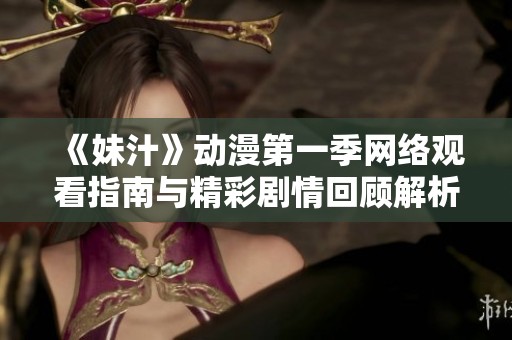 《妹汁》动漫第一季网络观看指南与精彩剧情回顾解析