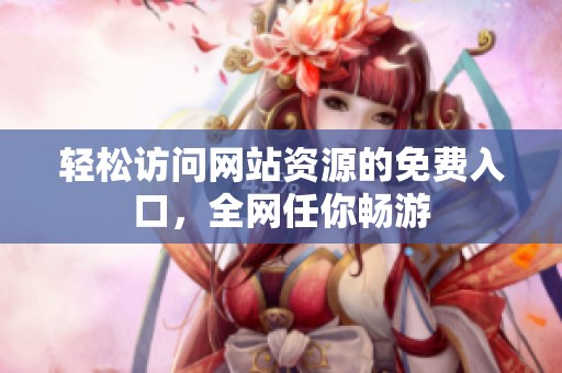 轻松访问网站资源的免费入口，全网任你畅游