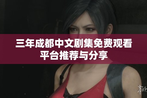 三年成都中文剧集免费观看平台推荐与分享