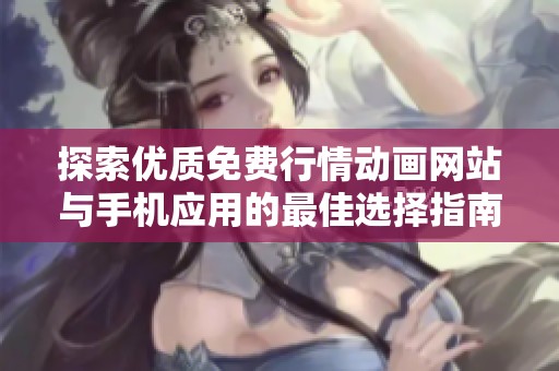 探索优质免费行情动画网站与手机应用的最佳选择指南