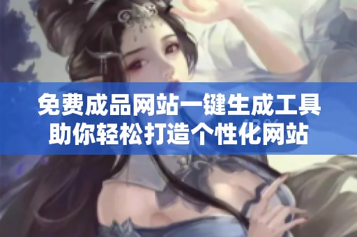 免费成品网站一键生成工具助你轻松打造个性化网站