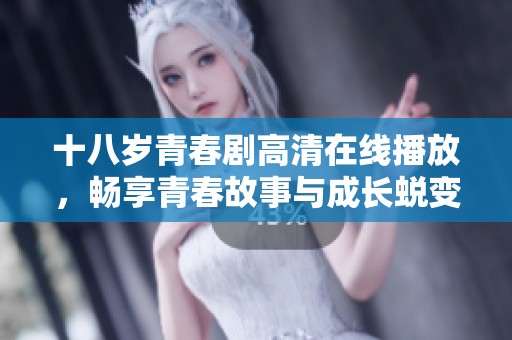 十八岁青春剧高清在线播放，畅享青春故事与成长蜕变