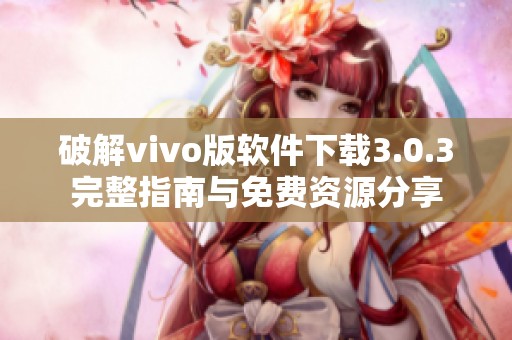 破解vivo版软件下载3.0.3完整指南与免费资源分享