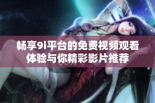 畅享9i平台的免费视频观看体验与你精彩影片推荐