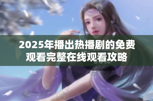 2025年播出热播剧的免费观看完整在线观看攻略
