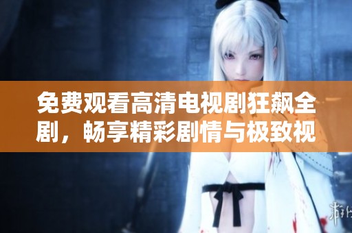 免费观看高清电视剧狂飙全剧，畅享精彩剧情与极致视觉体验