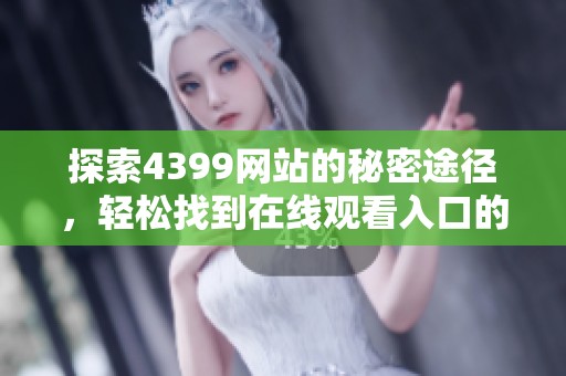 探索4399网站的秘密途径，轻松找到在线观看入口的方法分享
