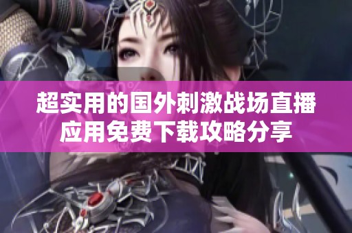 超实用的国外刺激战场直播应用免费下载攻略分享