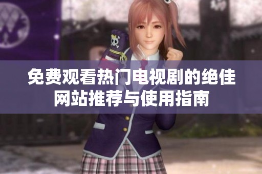 免费观看热门电视剧的绝佳网站推荐与使用指南