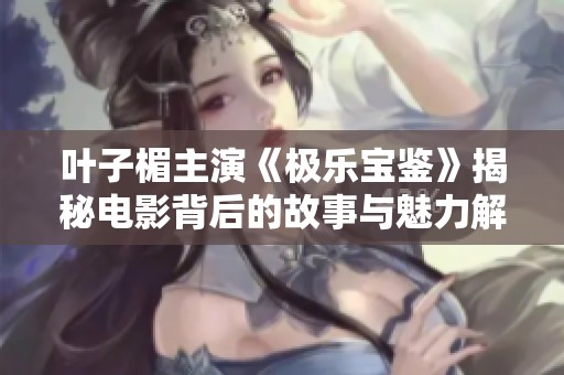 叶子楣主演《极乐宝鉴》揭秘电影背后的故事与魅力解析