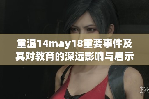 重温14may18重要事件及其对教育的深远影响与启示