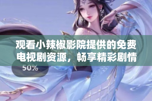 观看小辣椒影院提供的免费电视剧资源，畅享精彩剧情