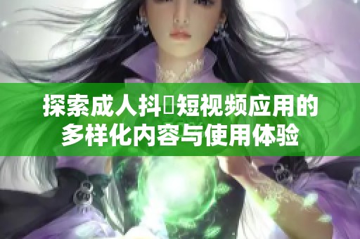 探索成人抖抈短视频应用的多样化内容与使用体验