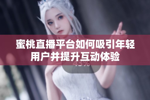 蜜桃直播平台如何吸引年轻用户并提升互动体验