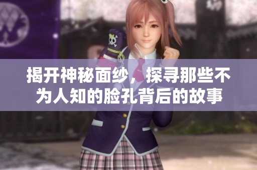 揭开神秘面纱，探寻那些不为人知的脸孔背后的故事