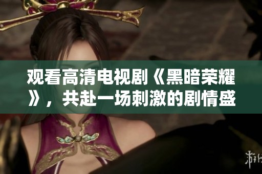 观看高清电视剧《黑暗荣耀》，共赴一场刺激的剧情盛宴