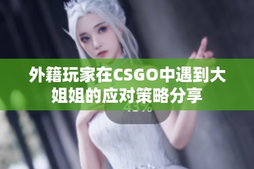 外籍玩家在CSGO中遇到大姐姐的应对策略分享