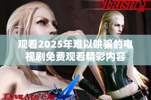 观看2025年难以哄骗的电视剧免费观看精彩内容