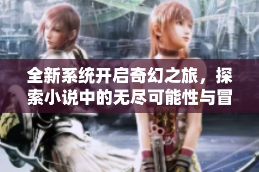 全新系统开启奇幻之旅，探索小说中的无尽可能性与冒险